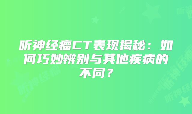 听神经瘤CT表现揭秘：如何巧妙辨别与其他疾病的不同？