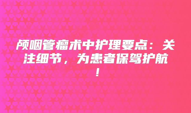 颅咽管瘤术中护理要点：关注细节，为患者保驾护航！