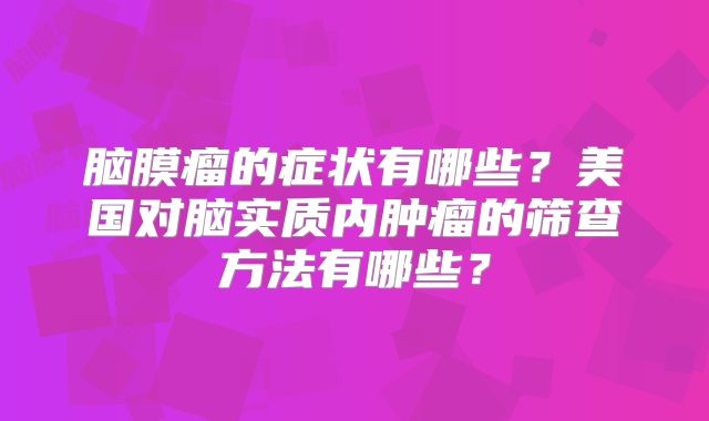 脑膜瘤的症状有哪些？美国对脑实质内肿瘤的筛查方法有哪些？