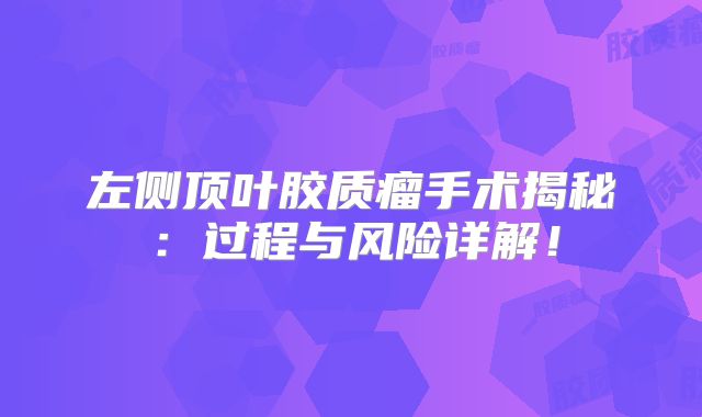 左侧顶叶胶质瘤手术揭秘：过程与风险详解！