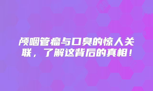 颅咽管瘤与口臭的惊人关联，了解这背后的真相！