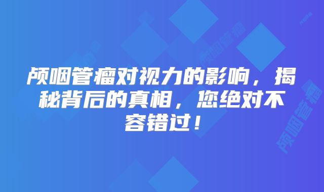 颅咽管瘤对视力的影响，揭秘背后的真相，您绝对不容错过！