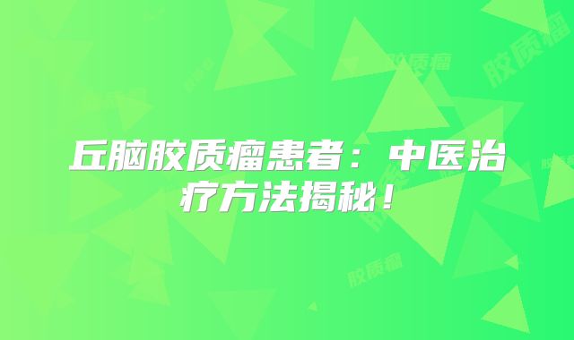 丘脑胶质瘤患者：中医治疗方法揭秘！