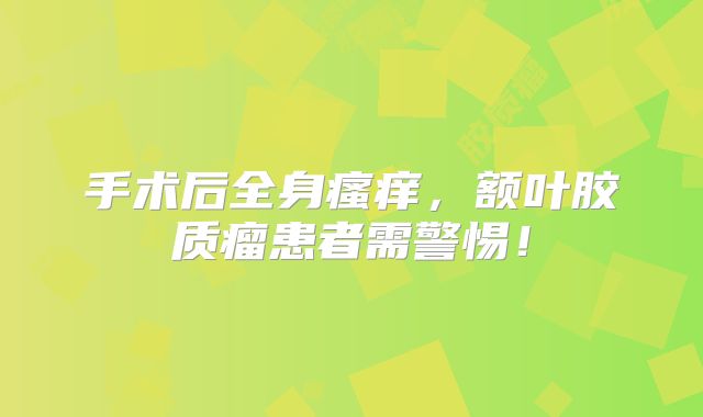 手术后全身瘙痒，额叶胶质瘤患者需警惕！