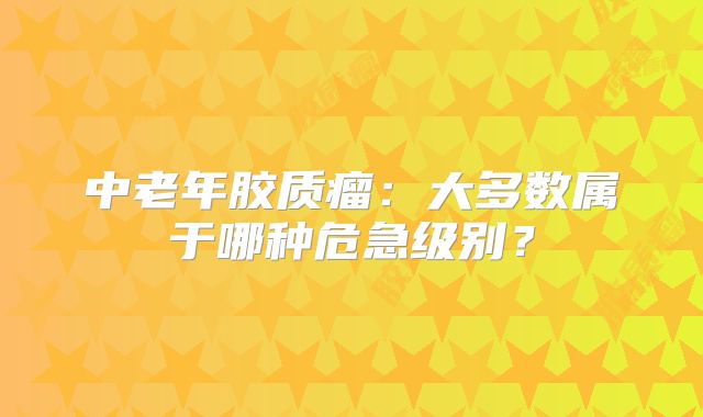 中老年胶质瘤：大多数属于哪种危急级别？