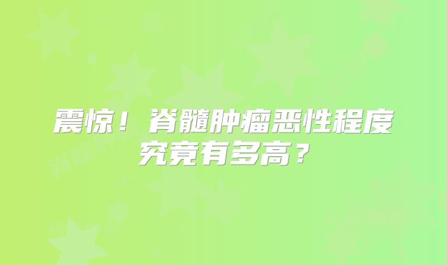 震惊！脊髓肿瘤恶性程度究竟有多高？