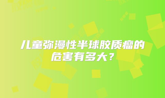 儿童弥漫性半球胶质瘤的危害有多大？