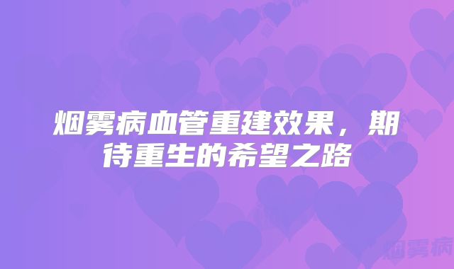 烟雾病血管重建效果，期待重生的希望之路