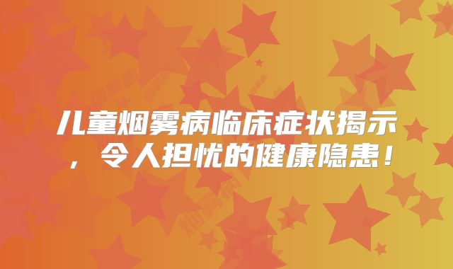 儿童烟雾病临床症状揭示，令人担忧的健康隐患！