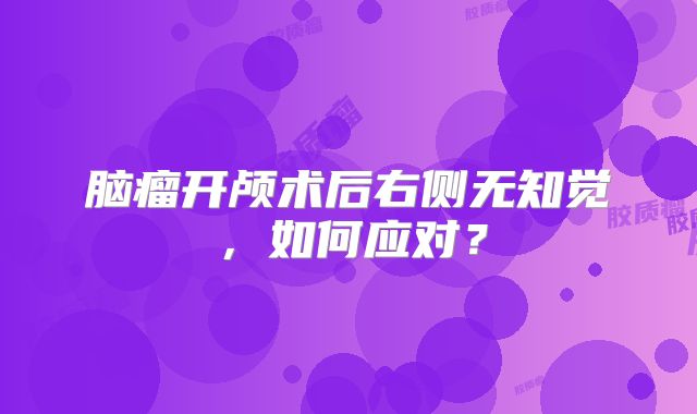 脑瘤开颅术后右侧无知觉，如何应对？