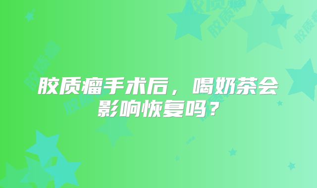 胶质瘤手术后，喝奶茶会影响恢复吗？