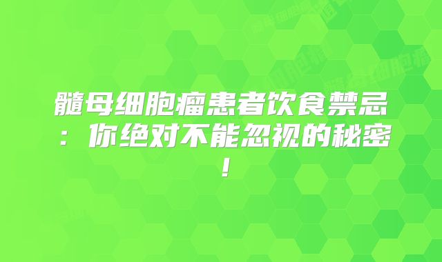 髓母细胞瘤患者饮食禁忌：你绝对不能忽视的秘密！