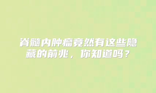 脊髓内肿瘤竟然有这些隐藏的前兆，你知道吗？
