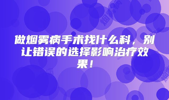做烟雾病手术找什么科，别让错误的选择影响治疗效果！
