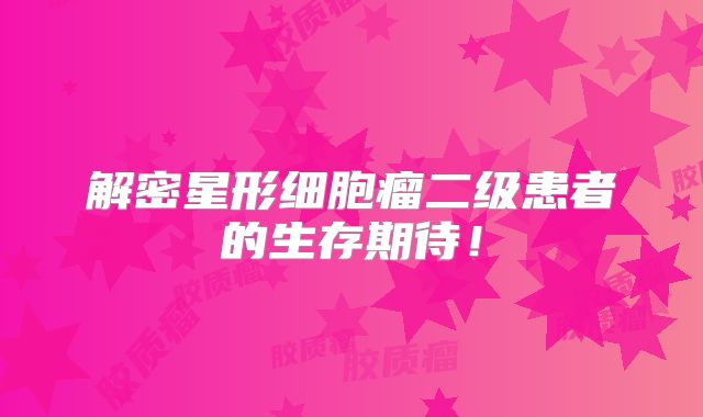 解密星形细胞瘤二级患者的生存期待！