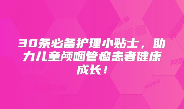 30条必备护理小贴士，助力儿童颅咽管瘤患者健康成长！
