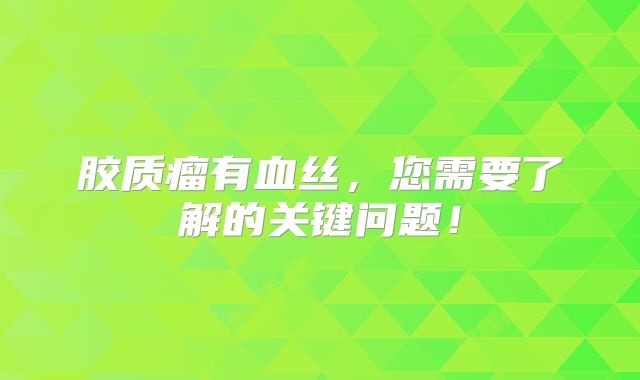 胶质瘤有血丝，您需要了解的关键问题！