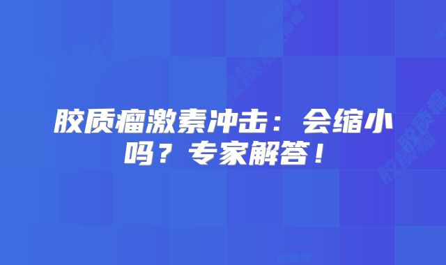 胶质瘤激素冲击：会缩小吗？专家解答！