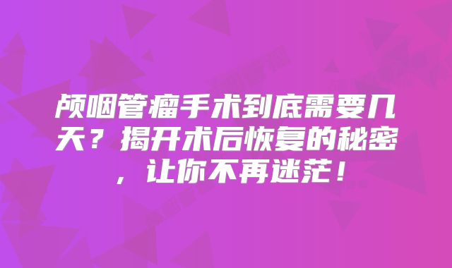颅咽管瘤手术到底需要几天？揭开术后恢复的秘密，让你不再迷茫！