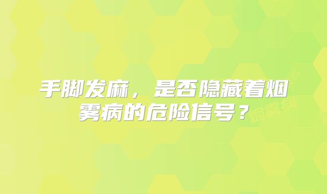 手脚发麻，是否隐藏着烟雾病的危险信号？