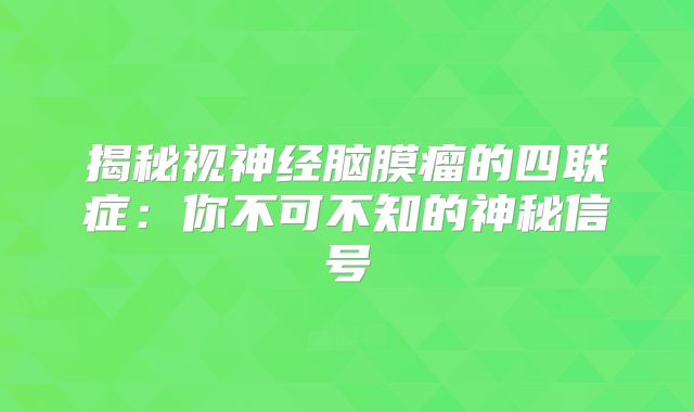揭秘视神经脑膜瘤的四联症：你不可不知的神秘信号