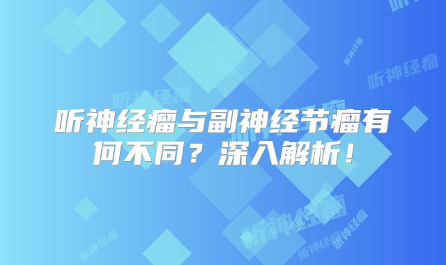 听神经瘤与副神经节瘤有何不同？深入解析！