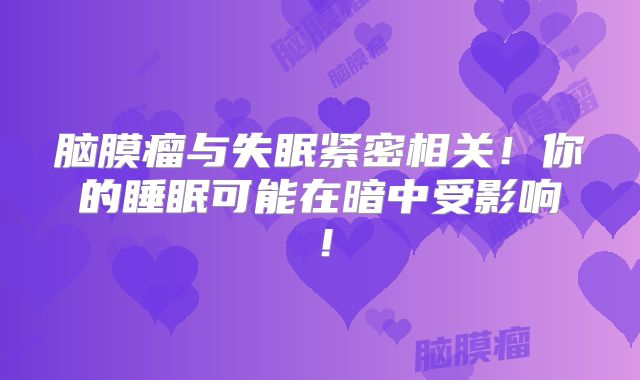 脑膜瘤与失眠紧密相关！你的睡眠可能在暗中受影响！