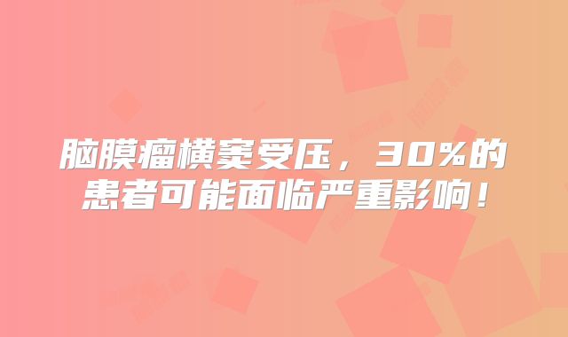 脑膜瘤横窦受压，30%的患者可能面临严重影响！