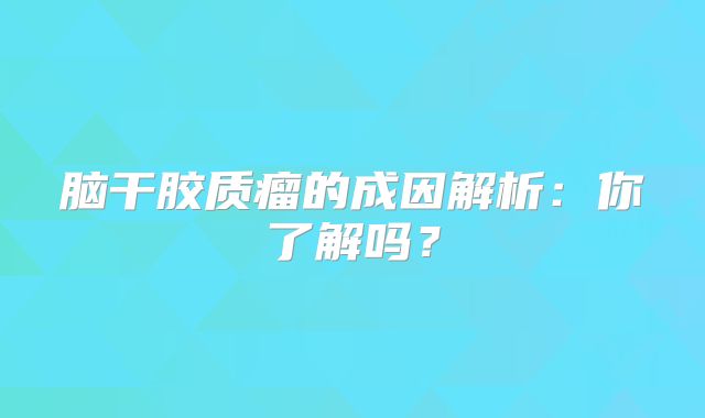 脑干胶质瘤的成因解析：你了解吗？