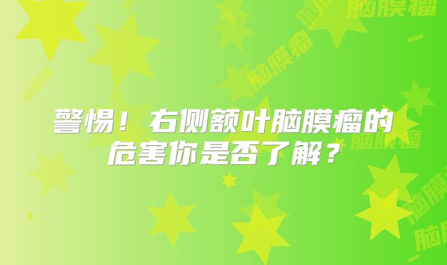 警惕！右侧额叶脑膜瘤的危害你是否了解？
