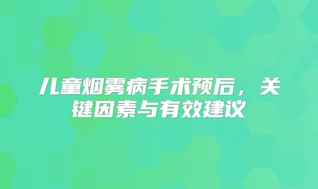 儿童烟雾病手术预后，关键因素与有效建议