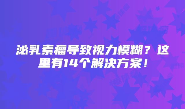 泌乳素瘤导致视力模糊？这里有14个解决方案！