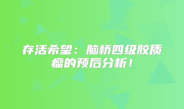 存活希望：脑桥四级胶质瘤的预后分析！