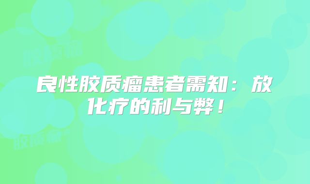 良性胶质瘤患者需知：放化疗的利与弊！