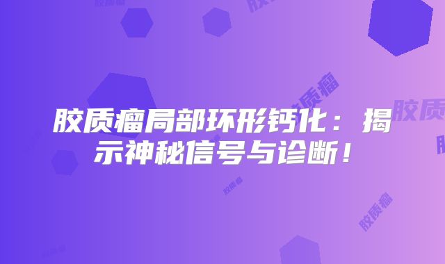 胶质瘤局部环形钙化：揭示神秘信号与诊断！