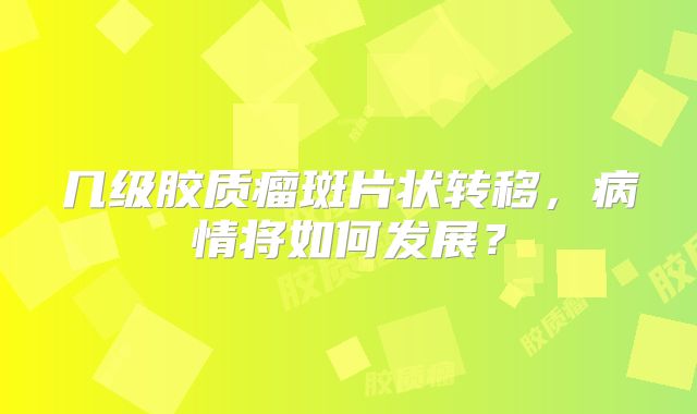 几级胶质瘤斑片状转移，病情将如何发展？