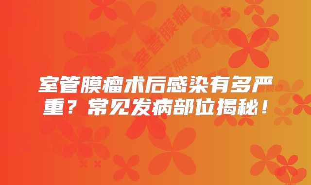 室管膜瘤术后感染有多严重？常见发病部位揭秘！