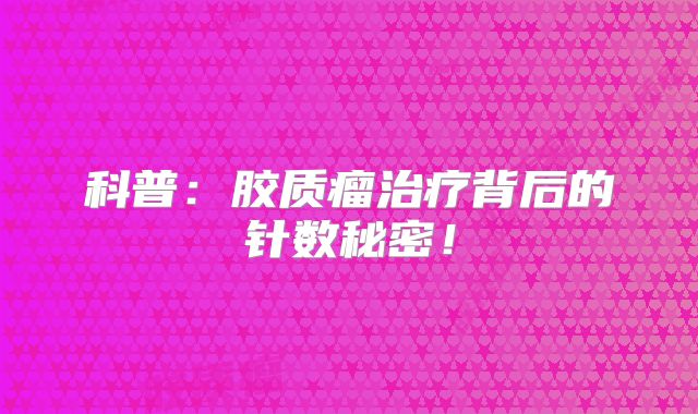 科普：胶质瘤治疗背后的针数秘密！