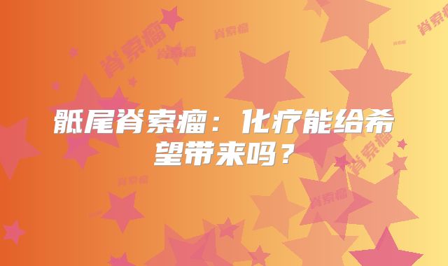 骶尾脊索瘤：化疗能给希望带来吗？