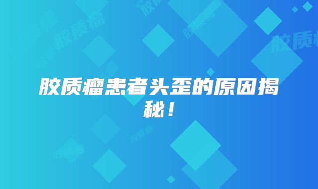 胶质瘤患者头歪的原因揭秘！