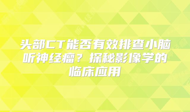 头部CT能否有效排查小脑听神经瘤？探秘影像学的临床应用