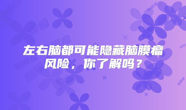 左右脑都可能隐藏脑膜瘤风险，你了解吗？