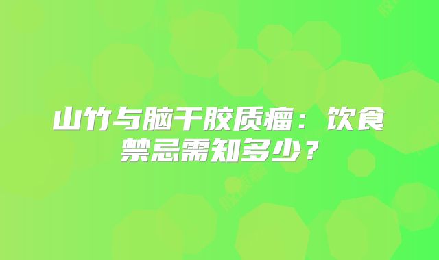 山竹与脑干胶质瘤：饮食禁忌需知多少？