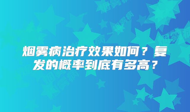 烟雾病治疗效果如何？复发的概率到底有多高？