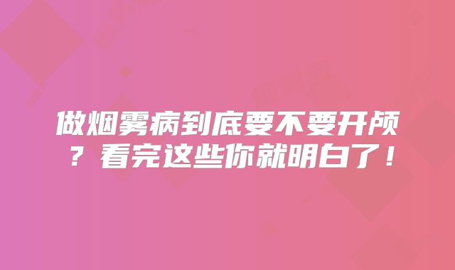 做烟雾病到底要不要开颅？看完这些你就明白了！