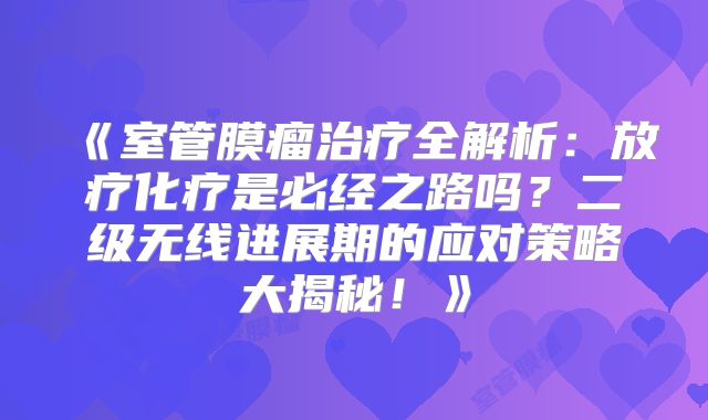 《室管膜瘤治疗全解析：放疗化疗是必经之路吗？二级无线进展期的应对策略大揭秘！》