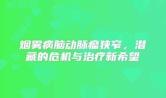 烟雾病脑动脉瘤狭窄，潜藏的危机与治疗新希望