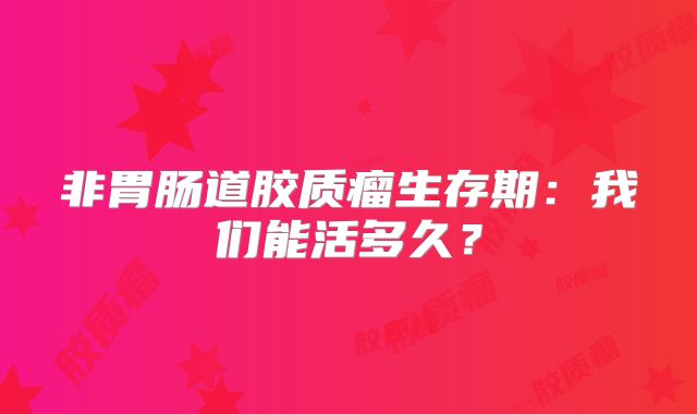 非胃肠道胶质瘤生存期：我们能活多久？