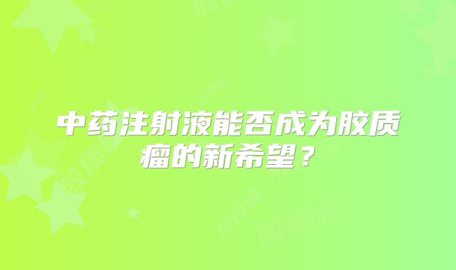 中药注射液能否成为胶质瘤的新希望？