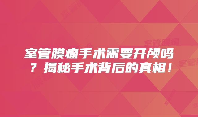 室管膜瘤手术需要开颅吗？揭秘手术背后的真相！